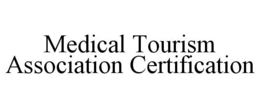 MEDICAL TOURISM ASSOCIATION CERTIFICATION trademark