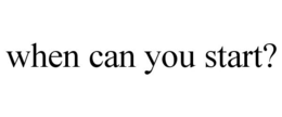 WHEN CAN YOU START? trademark