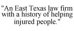 "AN EAST TEXAS LAW FIRM WITH A HISTORY OF HELPING INJURED PEOPLE." trademark