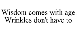 WISDOM COMES WITH AGE. WRINKLES DON'T HAVE TO. trademark