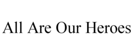 ALL ARE OUR HEROES trademark