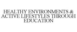 HEALTHY ENVIRONMENTS & ACTIVE LIFESTYLES THROUGH EDUCATION trademark