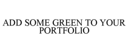 ADD SOME GREEN TO YOUR PORTFOLIO trademark