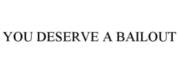 YOU DESERVE A BAILOUT trademark