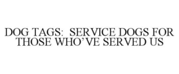 DOG TAGS: SERVICE DOGS FOR THOSE WHO'VE SERVED US trademark