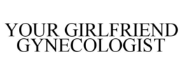 YOUR GIRLFRIEND GYNECOLOGIST trademark