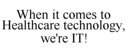 WHEN IT COMES TO HEALTHCARE TECHNOLOGY, WE'RE IT! trademark