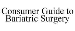 CONSUMER GUIDE TO BARIATRIC SURGERY trademark