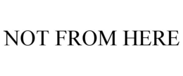 NOT FROM HERE trademark