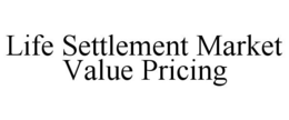 LIFE SETTLEMENT MARKET VALUE PRICING trademark
