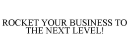 ROCKET YOUR BUSINESS TO THE NEXT LEVEL! trademark