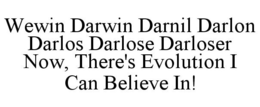 WEWIN DARWIN DARNIL DARLON DARLOS DARLOSE DARLOSER NOW, THERE'S EVOLUTION I CAN BELIEVE IN! trademark