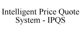INTELLIGENT PRICE QUOTE SYSTEM - IPQS trademark