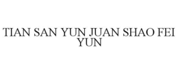 TIAN SAN YUN JUAN SHAO FEI YUN trademark