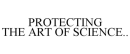 PROTECTING THE ART OF SCIENCE.. trademark