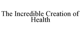 THE INCREDIBLE CREATION OF HEALTH trademark