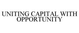 UNITING CAPITAL WITH OPPORTUNITY trademark