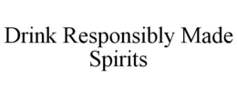 DRINK RESPONSIBLY MADE SPIRITS trademark