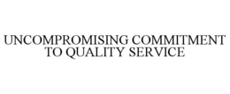 UNCOMPROMISING COMMITMENT TO QUALITY SERVICE trademark