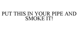 PUT THIS IN YOUR PIPE AND SMOKE IT! trademark