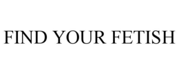 FIND YOUR FETISH trademark