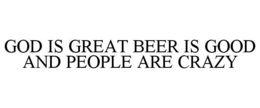 GOD IS GREAT BEER IS GOOD AND PEOPLE ARE CRAZY trademark
