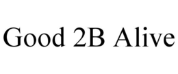 GOOD 2B ALIVE trademark