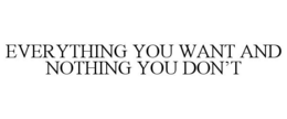 EVERYTHING YOU WANT AND NOTHING YOU DON'T trademark