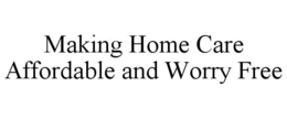 MAKING HOME CARE AFFORDABLE AND WORRY FREE trademark
