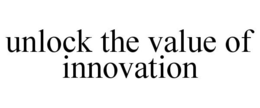 UNLOCK THE VALUE OF INNOVATION trademark