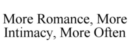 MORE ROMANCE, MORE INTIMACY, MORE OFTEN trademark
