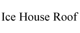 ICE HOUSE ROOF trademark