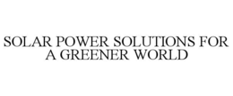 SOLAR POWER SOLUTIONS FOR A GREENER WORLD trademark