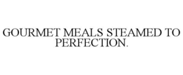 GOURMET MEALS STEAMED TO PERFECTION. trademark
