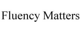 FLUENCY MATTERS trademark