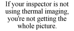 IF YOUR INSPECTOR IS NOT USING THERMAL IMAGING, YOU'RE NOT GETTING THE WHOLE PICTURE. trademark