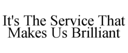 IT'S THE SERVICE THAT MAKES US BRILLIANT trademark