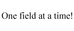 ONE FIELD AT A TIME! trademark