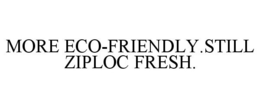 MORE ECO-FRIENDLY.STILL ZIPLOC FRESH. trademark
