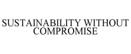 SUSTAINABILITY WITHOUT COMPROMISE trademark