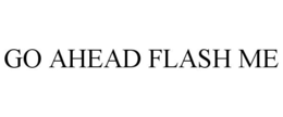 GO AHEAD FLASH ME trademark