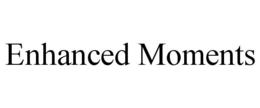 ENHANCED MOMENTS trademark