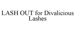 LASH OUT FOR DIVALICIOUS LASHES trademark