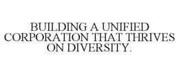 BUILDING A UNIFIED CORPORATION THAT THRIVES ON DIVERSITY. trademark