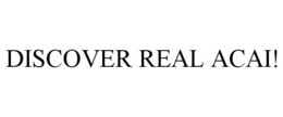 DISCOVER REAL ACAI! trademark