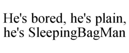 HE'S BORED, HE'S PLAIN, HE'S SLEEPINGBAGMAN trademark
