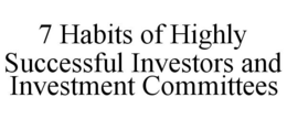 7 HABITS OF HIGHLY SUCCESSFUL INVESTORS AND INVESTMENT COMMITTEES trademark