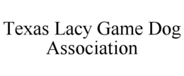TEXAS LACY GAME DOG ASSOCIATION trademark