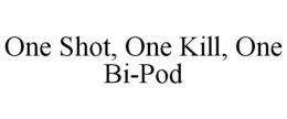 ONE SHOT, ONE KILL, ONE BI-POD trademark