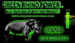 GREEN RHINO POWER. BULK YOUR DOG UP WITH THIS PRODUCT! WWW.GREENRHINOPOWER.COM GET IT! 303-995-0351 trademark